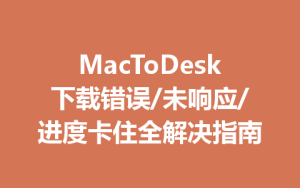 MacToDesk下载错误/未响应/进度卡住全解决指南-ToDesk官网_远程控制