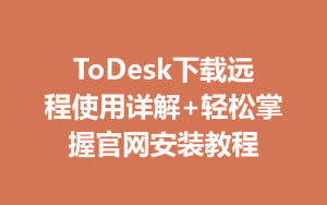 ToDesk下载远程使用详解+轻松掌握官网安装教程-ToDesk官网_远程控制