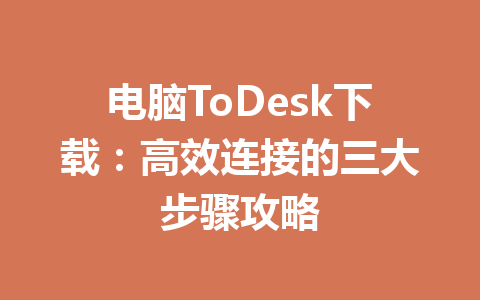 电脑ToDesk下载：高效连接的三大步骤攻略 一
