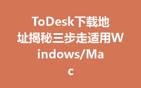 ToDesk下载地址揭秘三步走适用Windows/Mac 一