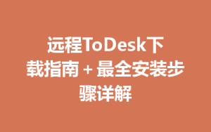 远程ToDesk下载指南＋最全安装步骤详解-ToDesk官网_远程控制