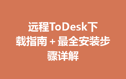 远程ToDesk下载指南＋最全安装步骤详解 一