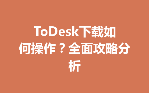 ToDesk下载如何操作？全面攻略分析 一