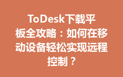 ToDesk下载平板全攻略:如何在移动设备轻松实现远程控制? 一