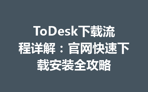 ToDesk下载流程详解：官网快速下载安装全攻略 一