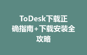 ToDesk下载正确指南+下载安装全攻略-ToDesk官网_远程控制