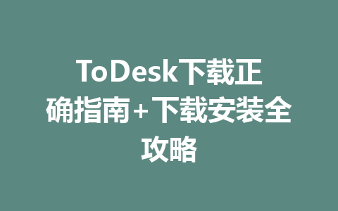 ToDesk下载正确指南+下载安装全攻略 一