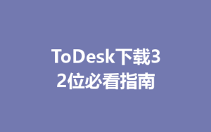 ToDesk下载32位必看指南-ToDesk官网_远程控制