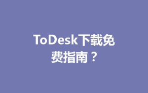 ToDesk下载免费指南？-ToDesk官网_远程控制