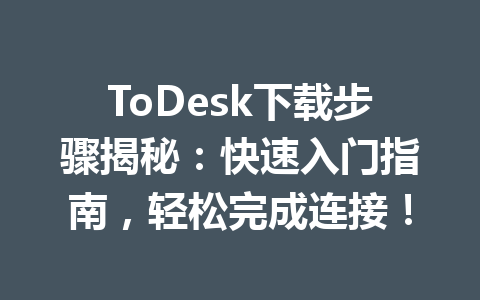 ToDesk下载步骤揭秘：快速入门指南，轻松完成连接！ 一