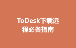 ToDesk下载远程必备指南-ToDesk官网_远程控制