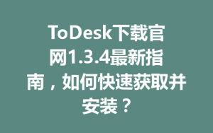 ToDesk下载官网1.3.4最新指南，如何快速获取并安装？-ToDesk官网_远程控制