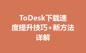 ToDesk下载速度提升技巧+新方法详解-ToDesk官网_远程控制