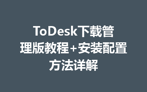 ToDesk下载管理版教程+安装配置方法详解 一