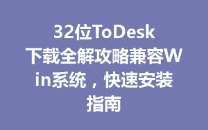 32位ToDesk下载全解攻略兼容Win系统，快速安装指南-ToDesk官网_远程控制