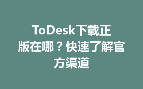 ToDesk下载正版在哪？快速了解官方渠道 一