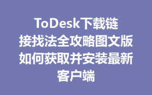ToDesk下载链接找法全攻略图文版如何获取并安装最新客户端-ToDesk官网_远程控制