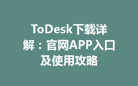 ToDesk下载详解：官网APP入口及使用攻略 一
