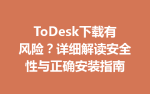 ToDesk下载有风险？详细解读安全性与正确安装指南-ToDesk官网_远程控制