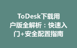 ToDesk下载用户版全解析：快速入门+安全配置指南-ToDesk官网_远程控制