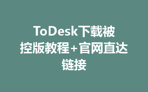 ToDesk下载被控版教程+官网直达链接 一