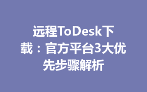 远程ToDesk下载：官方平台3大优先步骤解析-ToDesk官网_远程控制