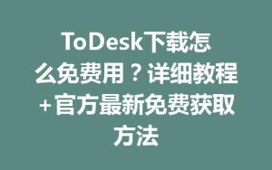 ToDesk下载怎么免费用？详细教程+官方最新免费获取方法-ToDesk官网_远程控制