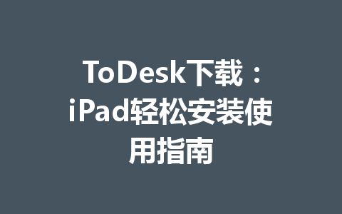 ToDesk下载：iPad轻松安装使用指南 一
