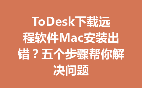ToDesk下载远程软件Mac安装出错？五个步骤帮你解决问题 一