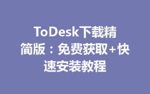ToDesk下载精简版：免费获取+快速安装教程-ToDesk官网_远程控制