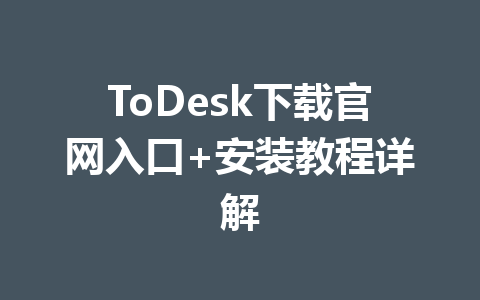 ToDesk下载官网入口+安装教程详解 一