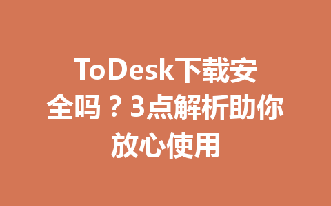 ToDesk下载安全吗?3点解析助你放心使用 一