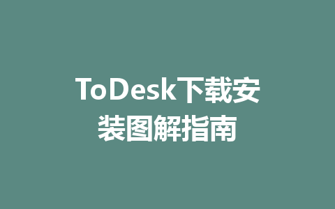 ToDesk下载安装图解指南 一