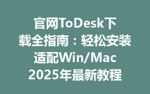 官网ToDesk下载全指南：轻松安装适配Win/Mac2025年最新教程-ToDesk官网_远程控制