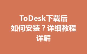 ToDesk下载后如何安装？详细教程详解-ToDesk官网_远程控制